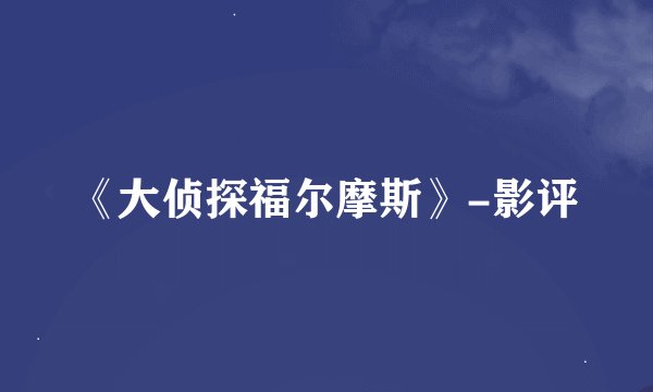 《大侦探福尔摩斯》-影评