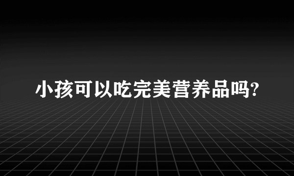 小孩可以吃完美营养品吗?