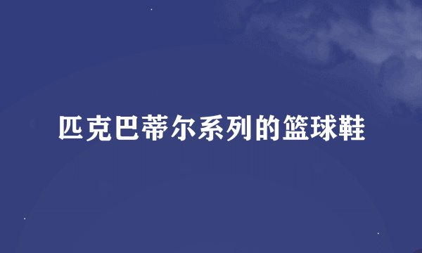 匹克巴蒂尔系列的篮球鞋
