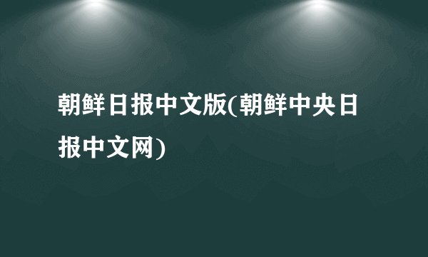 朝鲜日报中文版(朝鲜中央日报中文网)