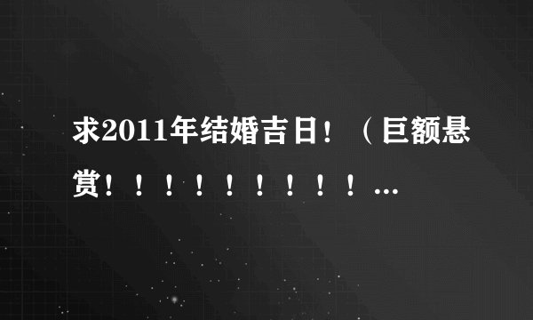 求2011年结婚吉日！（巨额悬赏！！！！！！！！！！！！）