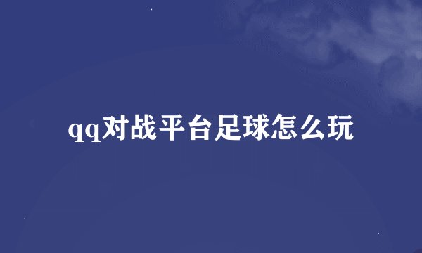 qq对战平台足球怎么玩