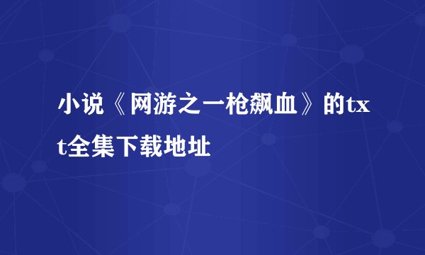小说《网游之一枪飙血》的txt全集下载地址