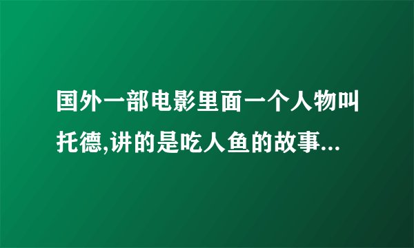 国外一部电影里面一个人物叫托德,讲的是吃人鱼的故事,电影名字叫什么