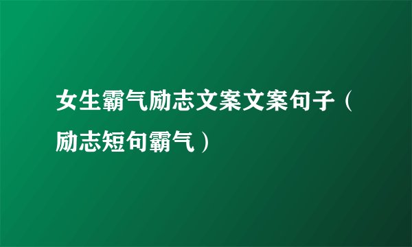 女生霸气励志文案文案句子（励志短句霸气）