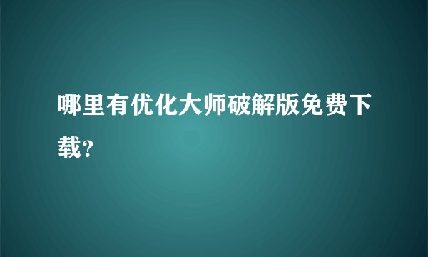 哪里有优化大师破解版免费下载？
