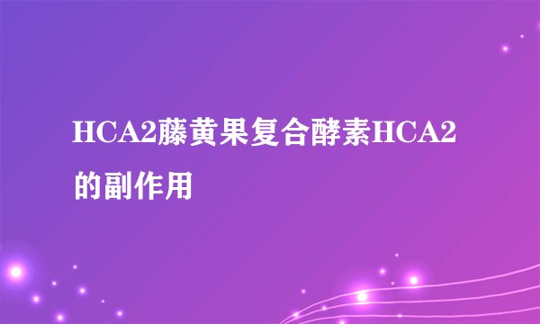 HCA2藤黄果复合酵素HCA2的副作用