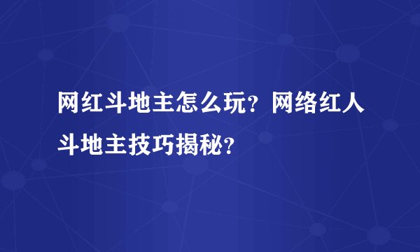 网红斗地主怎么玩？网络红人斗地主技巧揭秘？