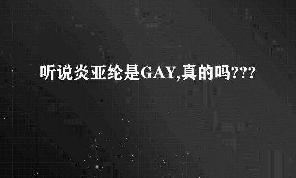 听说炎亚纶是GAY,真的吗???