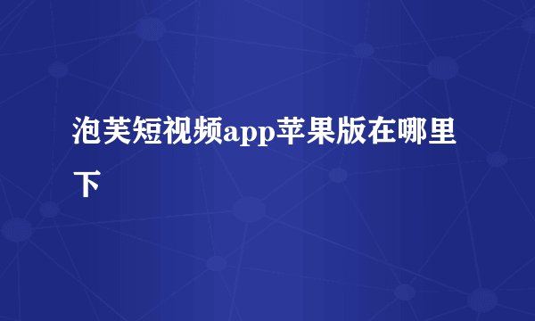 泡芙短视频app苹果版在哪里下