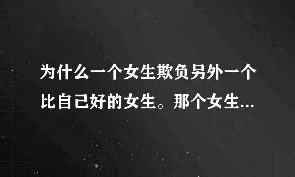 为什么一个女生欺负另外一个比自己好的女生。那个女生处处还要让着她。不跟她计较。说明什么