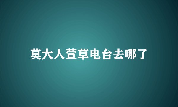 莫大人萱草电台去哪了