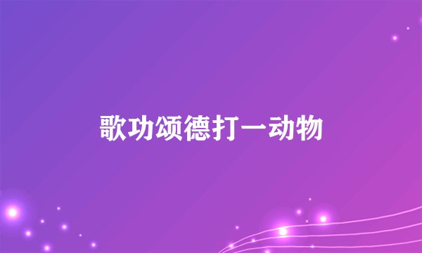 歌功颂德打一动物