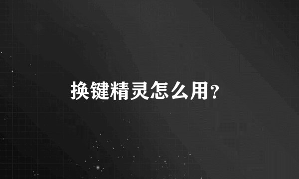 换键精灵怎么用?
