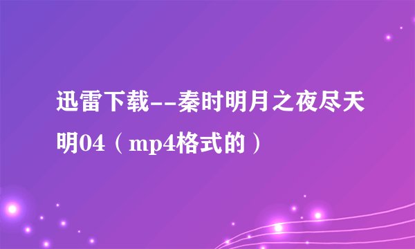 迅雷下载--秦时明月之夜尽天明04（mp4格式的）