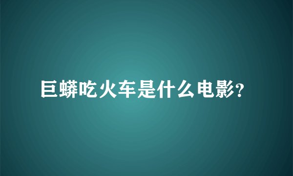 巨蟒吃火车是什么电影？