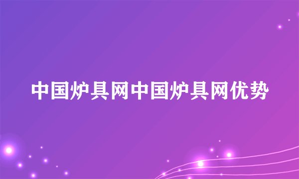中国炉具网中国炉具网优势