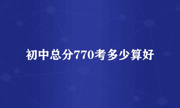 初中总分770考多少算好