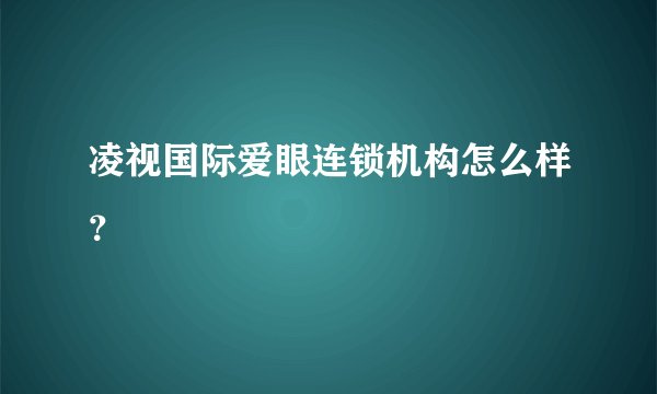 凌视国际爱眼连锁机构怎么样？