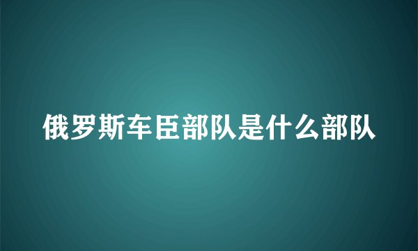俄罗斯车臣部队是什么部队