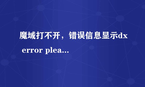 魔域打不开,错误信息显示dx error please install dx8.1a是怎么回事?