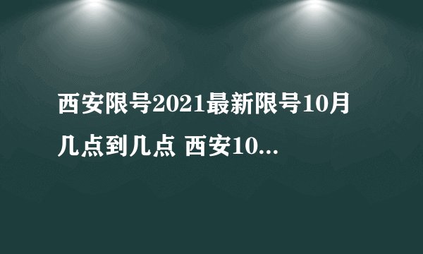西安限号2021最新限号10月几点到几点 西安10号车限号多少