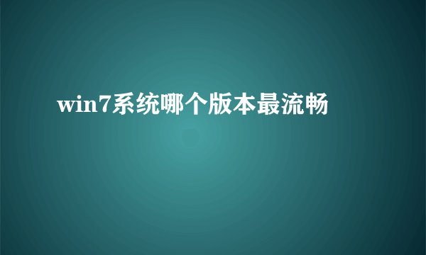 win7系统哪个版本最流畅
