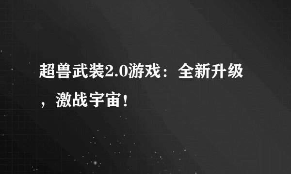 超兽武装2.0游戏：全新升级，激战宇宙！