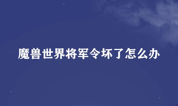 魔兽世界将军令坏了怎么办