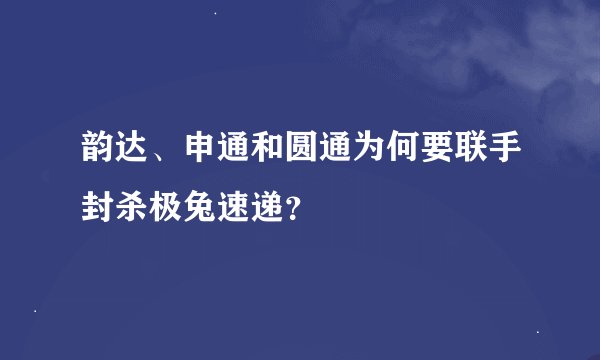 韵达、申通和圆通为何要联手封杀极兔速递？