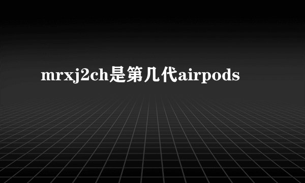 mrxj2ch是第几代airpods
