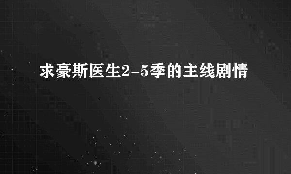 求豪斯医生2-5季的主线剧情