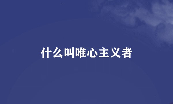 什么叫唯心主义者
