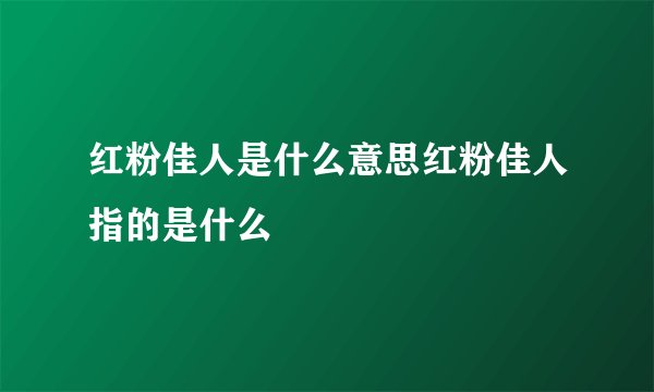 红粉佳人是什么意思红粉佳人指的是什么