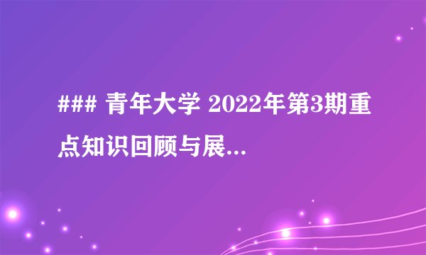 ### 青年大学 2022年第3期重点知识回顾与展望：引领未来风潮！