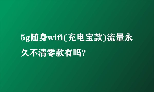 5g随身wifi(充电宝款)流量永久不清零款有吗?