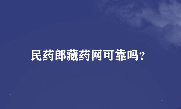 民药郎藏药网可靠吗？