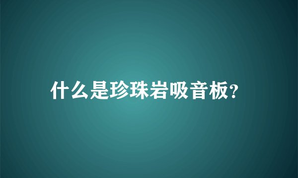 什么是珍珠岩吸音板？