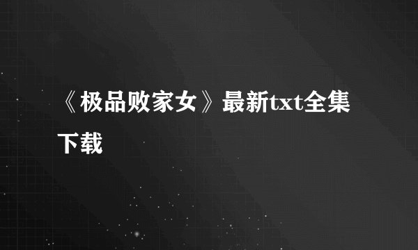 《极品败家女》最新txt全集下载