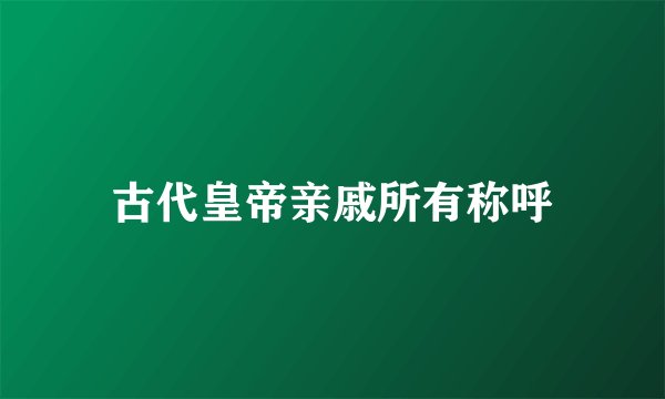 古代皇帝亲戚所有称呼