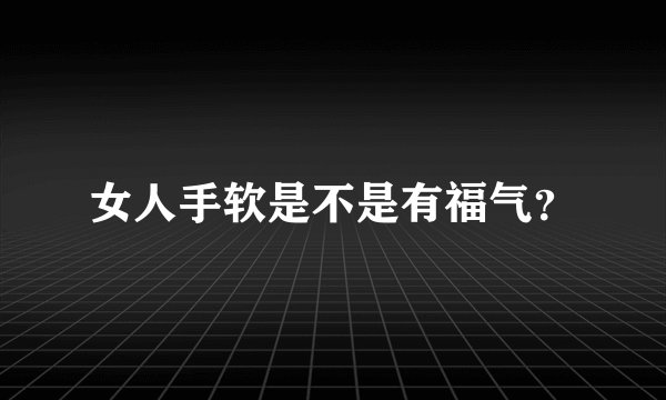 女人手软是不是有福气？