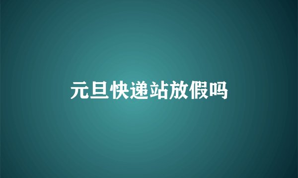 元旦快递站放假吗