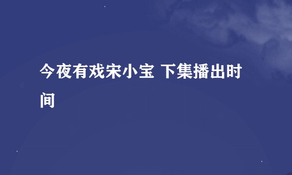 今夜有戏宋小宝 下集播出时间