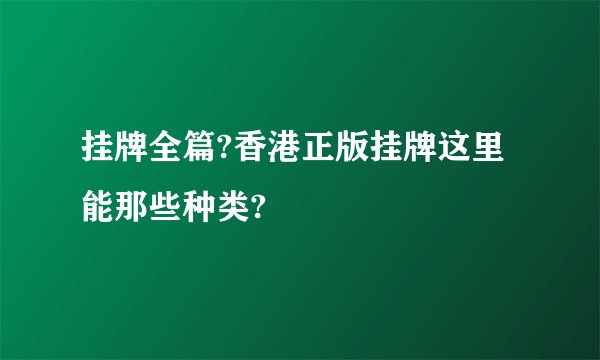 挂牌全篇?香港正版挂牌这里能那些种类?