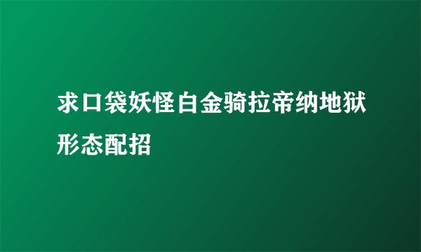 求口袋妖怪白金骑拉帝纳地狱形态配招