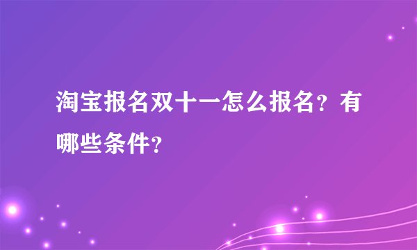 淘宝报名双十一怎么报名？有哪些条件？