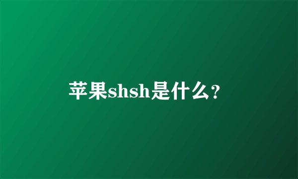 苹果shsh是什么?