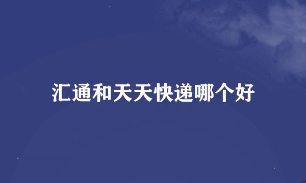 汇通和天天快递哪个好