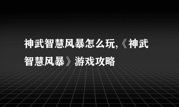 神武智慧风暴怎么玩,《神武智慧风暴》游戏攻略