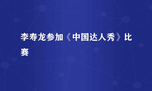 李寿龙参加《中国达人秀》比赛